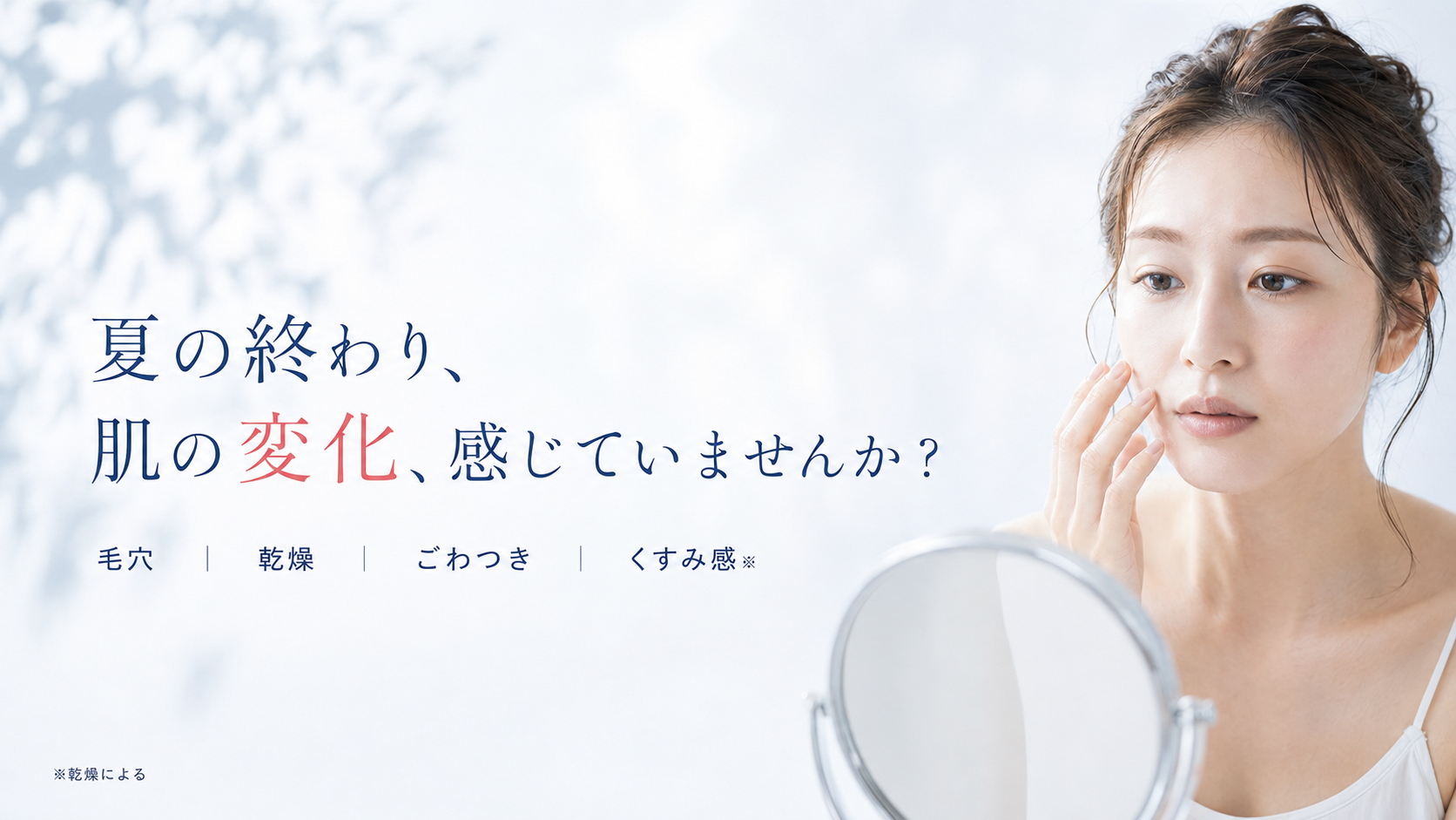 夏の終わり、肌の変化、感じていませんか？毛穴・乾燥・ごわつき・くすみ感（乾燥による）が気になる季節に、うるおいケアを。